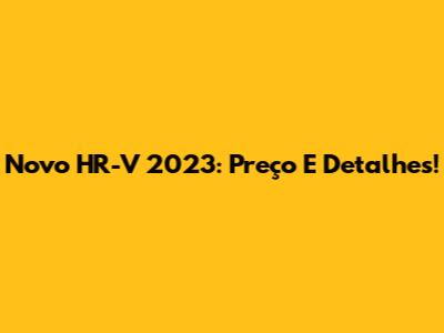 Novo HR-V 2023: Preço E Detalhes!