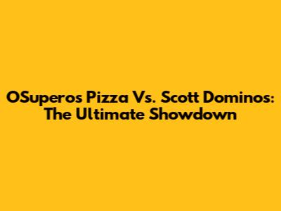 O'Superos Pizza Vs. Scott Domino's: The Ultimate Showdown