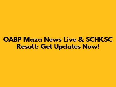 OABP Maza News Live & SCHKSC Result: Get Updates Now!