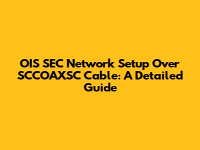 OIS SEC Network Setup Over SCCOAXSC Cable: A Detailed Guide
