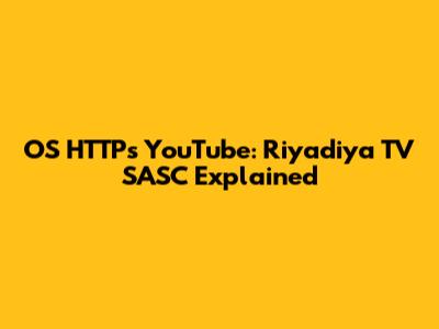 OS HTTPs YouTube: Riyadiya TV SASC Explained