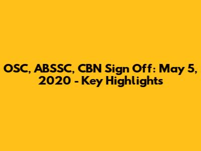 OSC, ABSSC, CBN Sign Off: May 5, 2020 - Key Highlights
