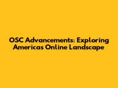 OSC Advancements: Exploring America's Online Landscape
