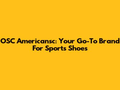 OSC Americansc: Your Go-To Brand For Sports Shoes