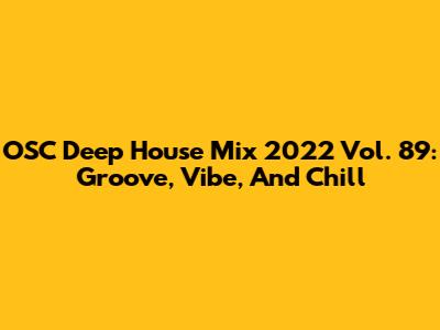 OSC Deep House Mix 2022 Vol. 89: Groove, Vibe, And Chill