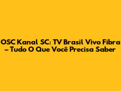 OSC Kanal SC: TV Brasil Vivo Fibra – Tudo O Que Você Precisa Saber