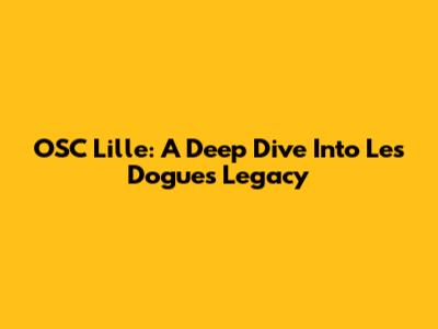 OSC Lille: A Deep Dive Into Les Dogues' Legacy