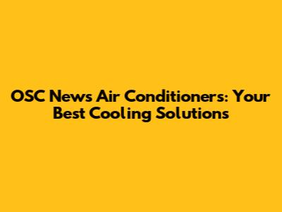 OSC News Air Conditioners: Your Best Cooling Solutions