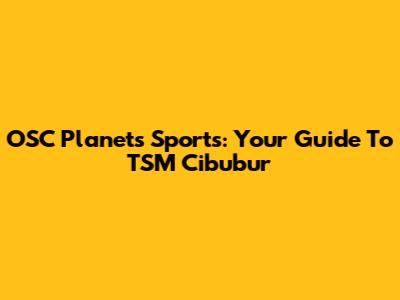 OSC Planets Sports: Your Guide To TSM Cibubur