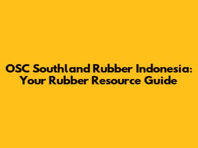 OSC Southland Rubber Indonesia: Your Rubber Resource Guide