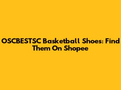 OSCBESTSC Basketball Shoes: Find Them On Shopee