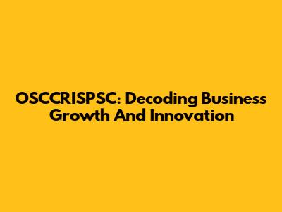 OSCCRISPSC: Decoding Business Growth And Innovation