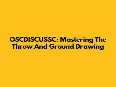 OSCDISCUSSC: Mastering The Throw And Ground Drawing
