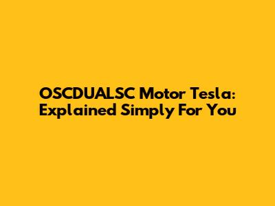 OSCDUALSC Motor Tesla: Explained Simply For You