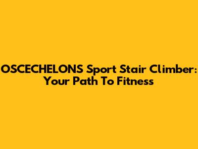 OSCECHELONS Sport Stair Climber: Your Path To Fitness