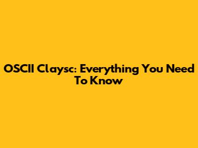 OSCII Claysc: Everything You Need To Know