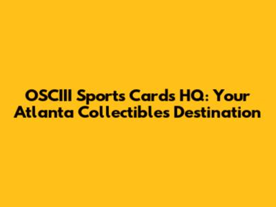 OSCIII Sports Cards HQ: Your Atlanta Collectibles Destination