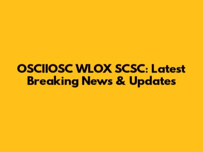 OSCIIOSC WLOX SCSC: Latest Breaking News & Updates