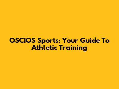 OSCIOS Sports: Your Guide To Athletic Training