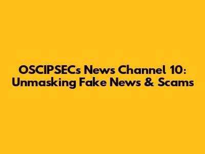 OSCIPSEC's News Channel 10: Unmasking Fake News & Scams