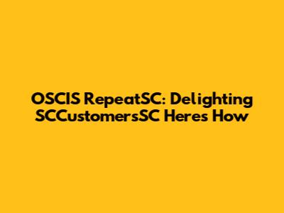 OSCIS RepeatSC: Delighting SCCustomersSC Here's How