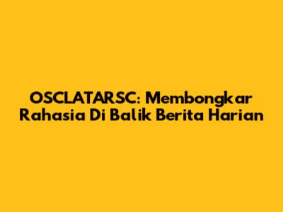 OSCLATARSC: Membongkar Rahasia Di Balik Berita Harian