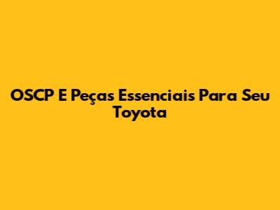 OSCP E Peças Essenciais Para Seu Toyota