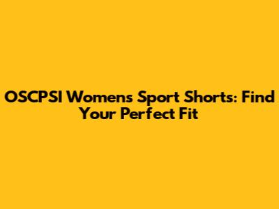 OSCPSI Women's Sport Shorts: Find Your Perfect Fit