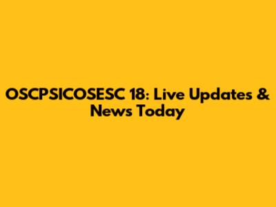 OSCPSICOSESC 18: Live Updates & News Today