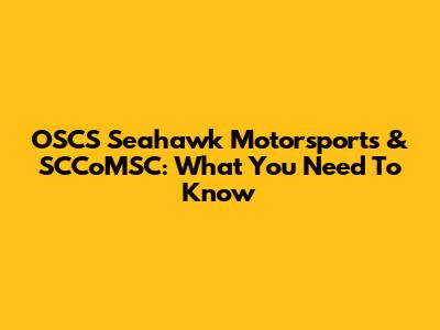 OSCS Seahawk Motorsports & SCCoMSC: What You Need To Know