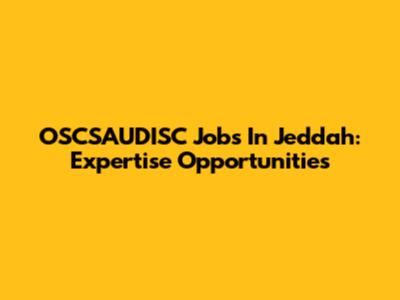 OSCSAUDISC Jobs In Jeddah: Expertise Opportunities