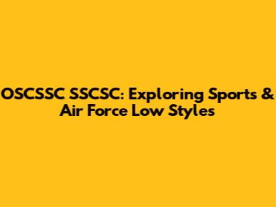 OSCSSC SSCSC: Exploring Sports & Air Force Low Styles