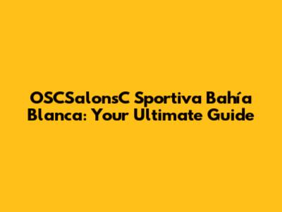 OSCSalonsC Sportiva Bahía Blanca: Your Ultimate Guide