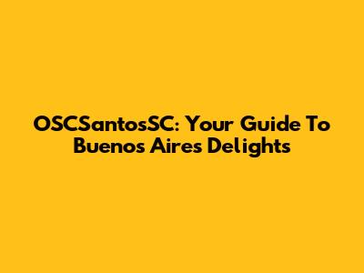 OSCSantosSC: Your Guide To Buenos Aires Delights