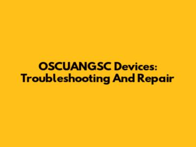 OSCUANGSC Devices: Troubleshooting And Repair