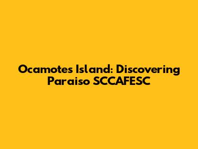 Ocamotes Island: Discovering Paraiso SCCAFESC