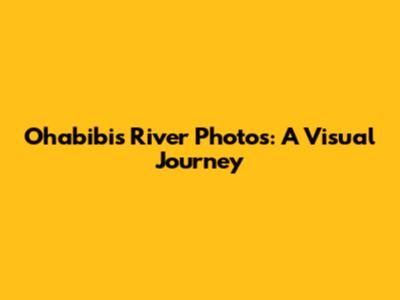 Ohabibi's River Photos: A Visual Journey