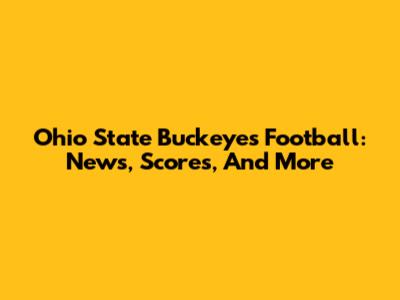 Ohio State Buckeyes Football: News, Scores, And More