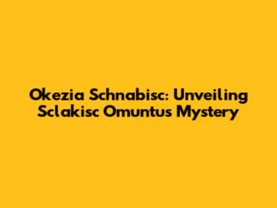 Okezia Schnabisc: Unveiling Sclakisc Omuntu's Mystery
