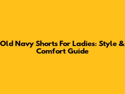 Old Navy Shorts For Ladies: Style & Comfort Guide