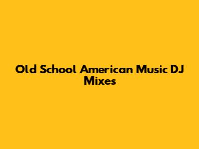 Old School American Music DJ Mixes