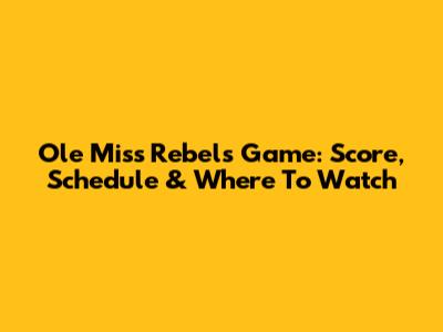Ole Miss Rebels Game: Score, Schedule & Where To Watch