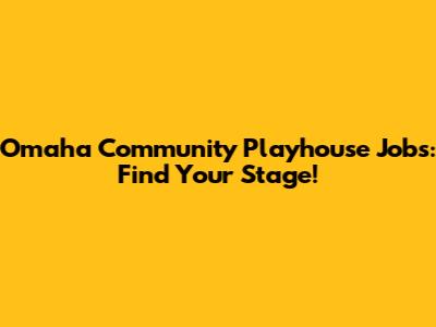 Omaha Community Playhouse Jobs: Find Your Stage!