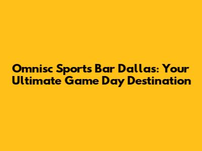Omnisc Sports Bar Dallas: Your Ultimate Game Day Destination