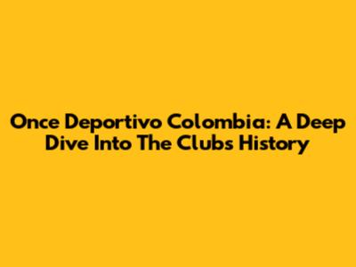 Once Deportivo Colombia: A Deep Dive Into The Club's History