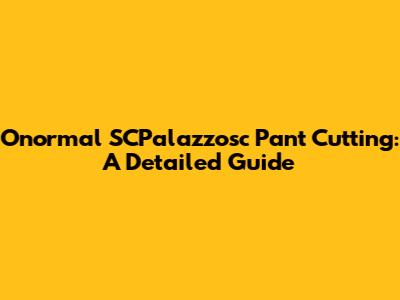 Onormal SCPalazzosc Pant Cutting: A Detailed Guide