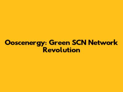 Ooscenergy: Green SCN Network Revolution