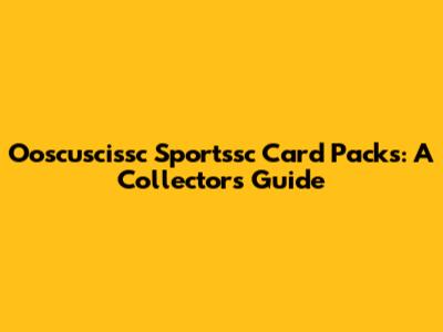 Ooscuscissc Sportssc Card Packs: A Collector's Guide