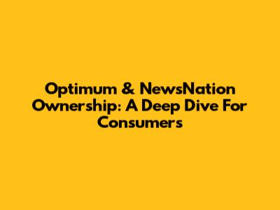 Optimum & NewsNation Ownership: A Deep Dive For Consumers