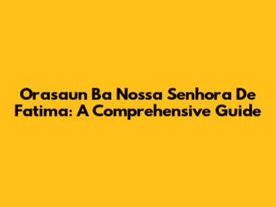 Orasaun Ba Nossa Senhora De Fatima: A Comprehensive Guide